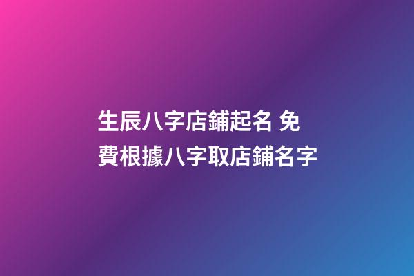 生辰八字店鋪起名 免費根據八字取店鋪名字-第1張-店鋪起名-玄機派